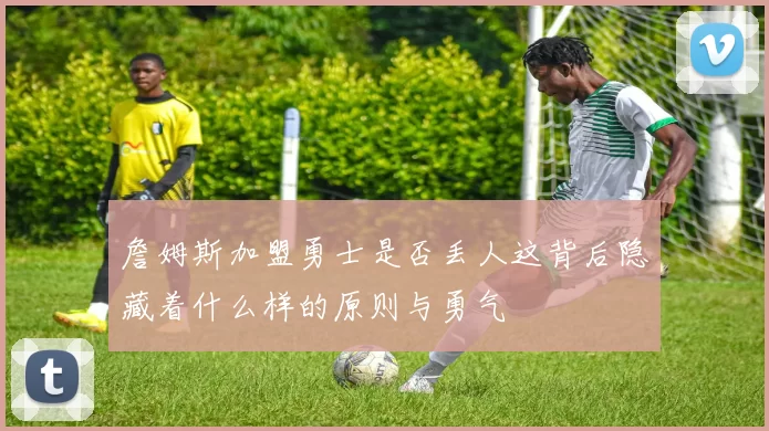 詹姆斯加盟勇士是否丢人这背后隐藏着什么样的原则与勇气