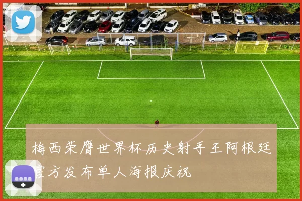 梅西荣膺世界杯历史射手王阿根廷官方发布单人海报庆祝