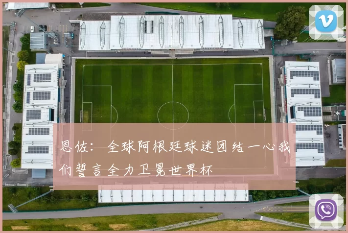 恩佐：全球阿根廷球迷团结一心我们誓言全力卫冕世界杯