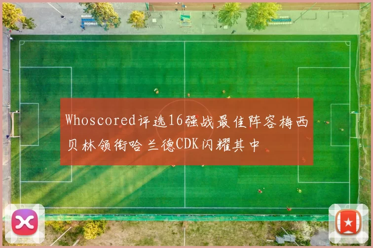 Whoscored评选16强战最佳阵容梅西贝林领衔哈兰德CDK闪耀其中