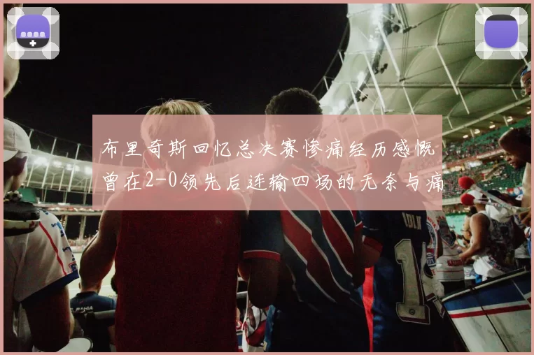 布里奇斯回忆总决赛惨痛经历感慨曾在2-0领先后连输四场的无奈与痛苦