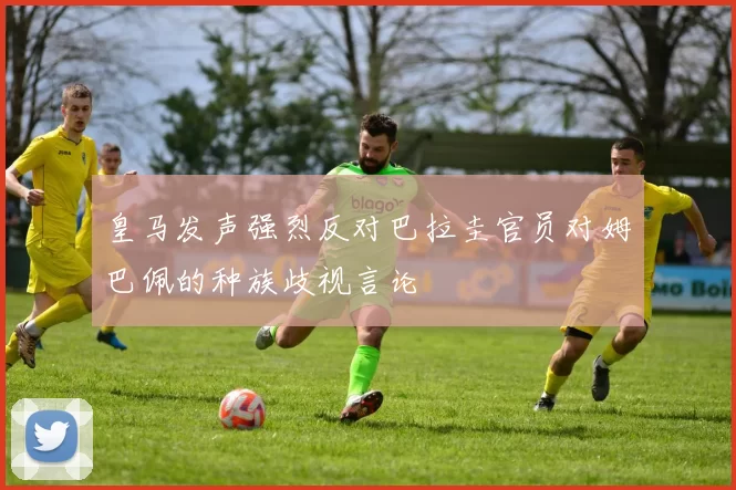皇马发声强烈反对巴拉圭官员对姆巴佩的种族歧视言论