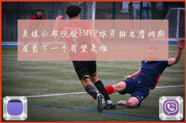 美媒公布现役FMVP球员排名詹姆斯居首下一个有望是谁