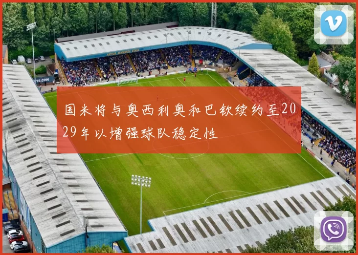 国米将与奥西利奥和巴钦续约至2029年以增强球队稳定性